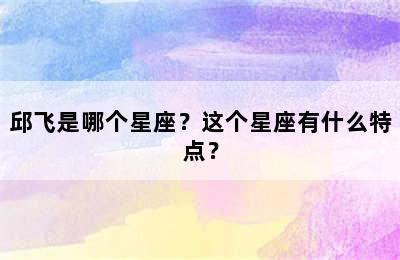 邱飞是哪个星座？这个星座有什么特点？