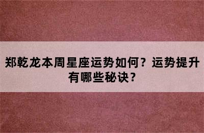 郑乾龙本周星座运势如何？运势提升有哪些秘诀？