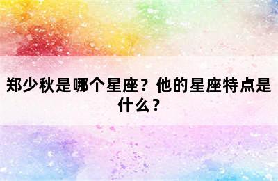 郑少秋是哪个星座？他的星座特点是什么？