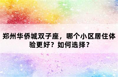 郑州华侨城双子座，哪个小区居住体验更好？如何选择？