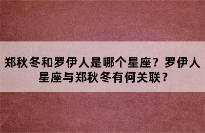 郑秋冬和罗伊人是哪个星座？罗伊人星座与郑秋冬有何关联？