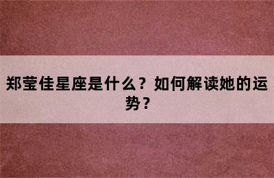 郑莹佳星座是什么？如何解读她的运势？