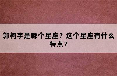郭柯宇是哪个星座？这个星座有什么特点？