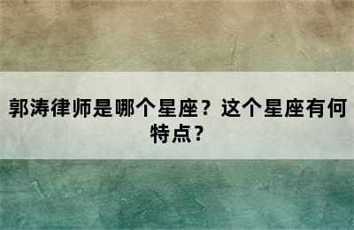 郭涛律师是哪个星座？这个星座有何特点？