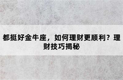 都挺好金牛座，如何理财更顺利？理财技巧揭秘