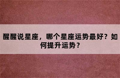 醒醒说星座，哪个星座运势最好？如何提升运势？