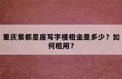 重庆紫都星座写字楼租金是多少？如何租用？