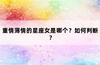 重情薄情的星座女是哪个？如何判断？