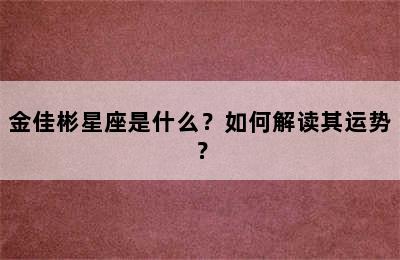 金佳彬星座是什么？如何解读其运势？