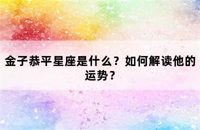 金子恭平星座是什么？如何解读他的运势？