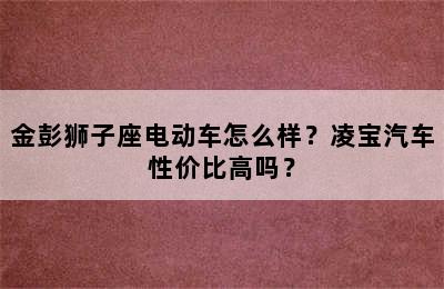 金彭狮子座电动车怎么样？凌宝汽车性价比高吗？