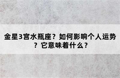 金星3宫水瓶座？如何影响个人运势？它意味着什么？