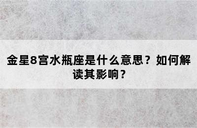 金星8宫水瓶座是什么意思？如何解读其影响？