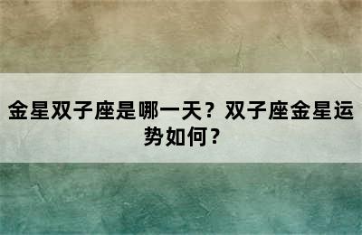 金星双子座是哪一天？双子座金星运势如何？