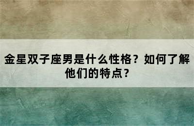金星双子座男是什么性格？如何了解他们的特点？