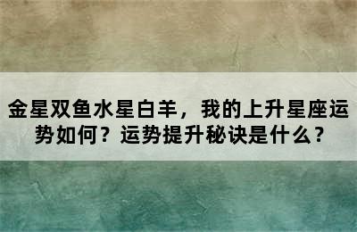 金星双鱼水星白羊，我的上升星座运势如何？运势提升秘诀是什么？