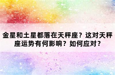 金星和土星都落在天秤座？这对天秤座运势有何影响？如何应对？