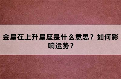 金星在上升星座是什么意思？如何影响运势？