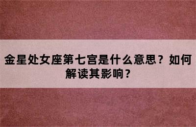 金星处女座第七宫是什么意思？如何解读其影响？