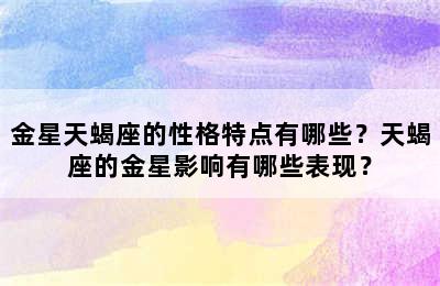 金星天蝎座的性格特点有哪些？天蝎座的金星影响有哪些表现？