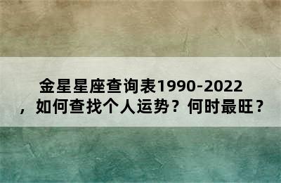 金星星座查询表1990-2022，如何查找个人运势？何时最旺？