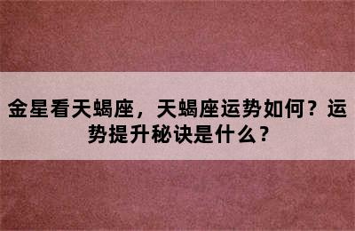 金星看天蝎座，天蝎座运势如何？运势提升秘诀是什么？