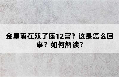 金星落在双子座12宫？这是怎么回事？如何解读？