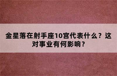 金星落在射手座10宫代表什么？这对事业有何影响？