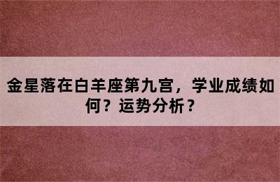 金星落在白羊座第九宫，学业成绩如何？运势分析？