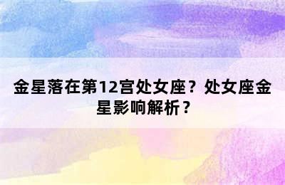 金星落在第12宫处女座？处女座金星影响解析？