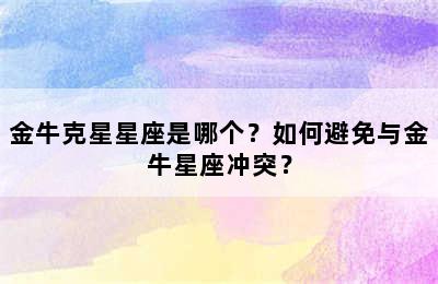 金牛克星星座是哪个？如何避免与金牛星座冲突？