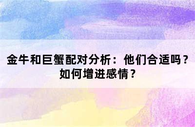 金牛和巨蟹配对分析：他们合适吗？如何增进感情？