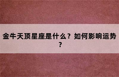 金牛天顶星座是什么？如何影响运势？