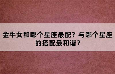 金牛女和哪个星座最配？与哪个星座的搭配最和谐？