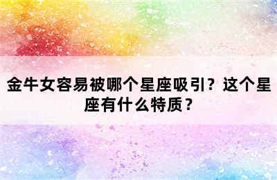 金牛女容易被哪个星座吸引？这个星座有什么特质？