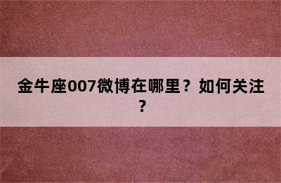 金牛座007微博在哪里？如何关注？