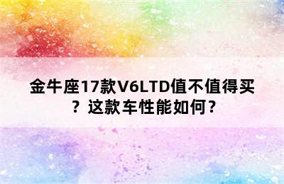 金牛座17款V6LTD值不值得买？这款车性能如何？