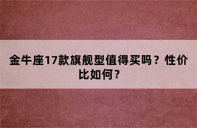 金牛座17款旗舰型值得买吗？性价比如何？