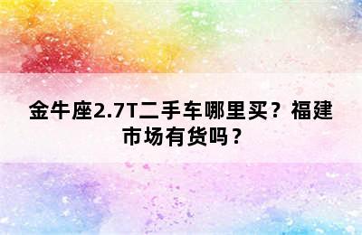 金牛座2.7T二手车哪里买？福建市场有货吗？