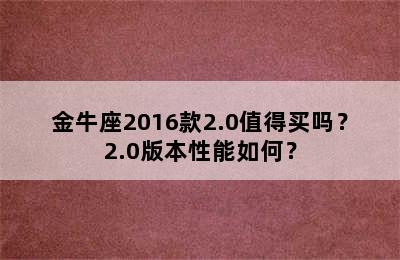 金牛座2016款2.0值得买吗？2.0版本性能如何？