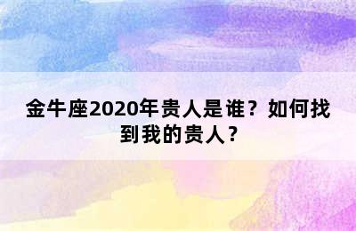 金牛座2020年贵人是谁？如何找到我的贵人？