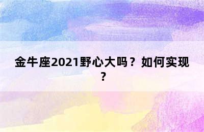 金牛座2021野心大吗？如何实现？