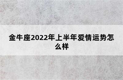 金牛座2022年上半年爱情运势怎么样