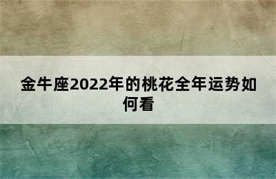 金牛座2022年的桃花全年运势如何看