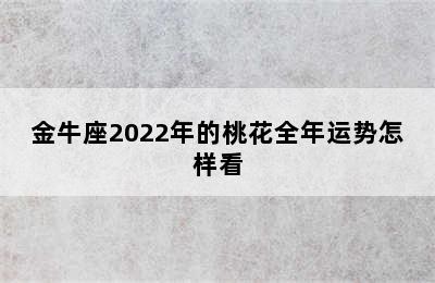 金牛座2022年的桃花全年运势怎样看