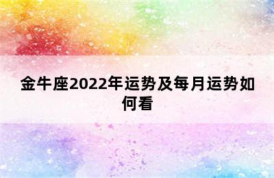 金牛座2022年运势及每月运势如何看