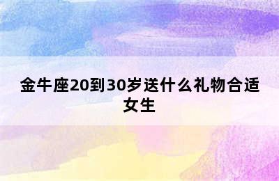 金牛座20到30岁送什么礼物合适女生