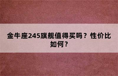 金牛座245旗舰值得买吗？性价比如何？