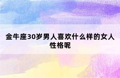 金牛座30岁男人喜欢什么样的女人性格呢