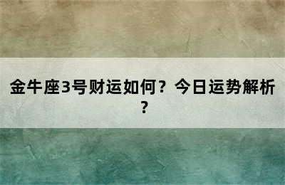 金牛座3号财运如何？今日运势解析？